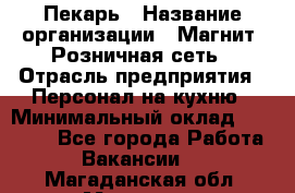 Пекарь › Название организации ­ Магнит, Розничная сеть › Отрасль предприятия ­ Персонал на кухню › Минимальный оклад ­ 30 000 - Все города Работа » Вакансии   . Магаданская обл.,Магадан г.